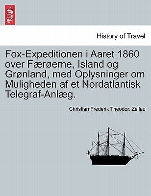 Fox-Expeditionen I Aaret 1860 Over Fur Erne, Island Og Gr Nland, Med Oplysninger Om Muligheden AF Et Nordatlantisk Telegraf-Anl G. by Zeilau, Christian Frederik Theodor
