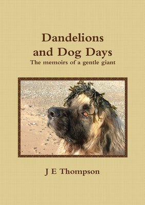 Dandelions and Dog Days - The memoirs of a gentle giant by Thompson, J. E.