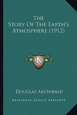 The Story Of The Earth's Atmosphere (1912) by Archibald, Douglas