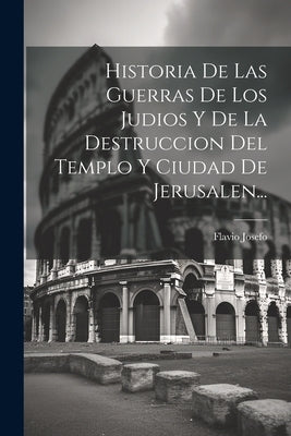 Historia De Las Guerras De Los Judios Y De La Destruccion Del Templo Y Ciudad De Jerusalen... by Josefo, Flavio