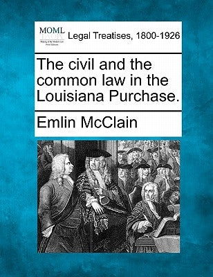 The Civil and the Common Law in the Louisiana Purchase. by McClain, Emlin