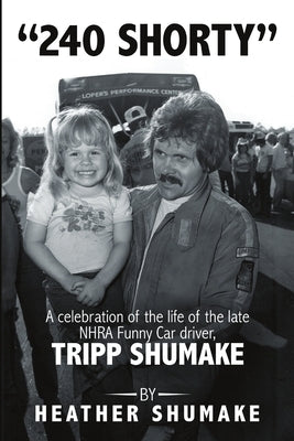 240 Shorty: A Celebration of the Life of the Late NHRA Funny Car Driver, Tripp Shumake by Shumake, Heather