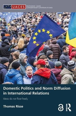 Domestic Politics and Norm Diffusion in International Relations: Ideas do not float freely by Risse, Thomas
