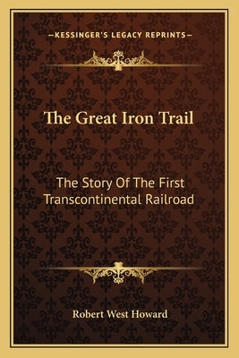 The Great Iron Trail: The Story Of The First Transcontinental Railroad by Howard, Robert West