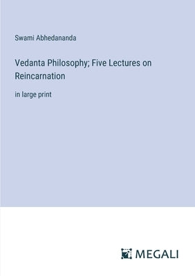 Vedanta Philosophy; Five Lectures on Reincarnation: in large print by Abhedananda, Swami