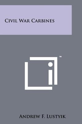 Civil War Carbines by Lustyik, Andrew F.