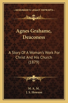 Agnes Grahame, Deaconess: A Story Of A Woman's Work For Christ And His Church (1879) by M. a. M.