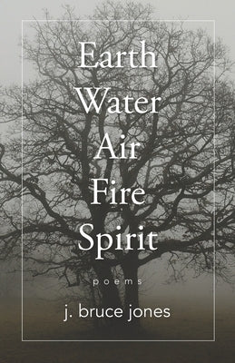 Earth Water Air Fire Spirit: Poems by Jones, J. Bruce
