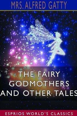 The Fairy Godmothers and Other Tales (Esprios Classics) by Gatty, Alfred