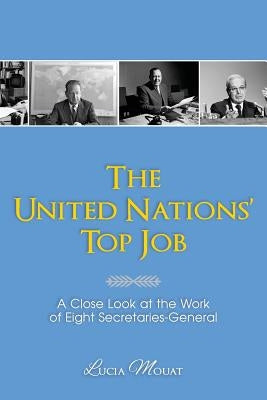 The United Nations' Top Job: A Close Look at the Work of Eight Secretaries General by Mouat, Lucia