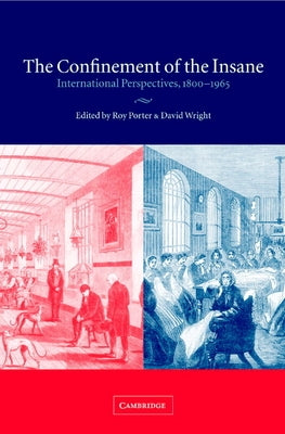 The Confinement of the Insane: International Perspectives, 1800 1965 by Porter, Roy