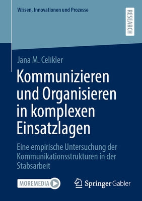 Kommunizieren Und Organisieren in Komplexen Einsatzlagen: Eine Empirische Untersuchung Der Kommunikationsstrukturen in Der Stabsarbeit by Celikler, Jana M.