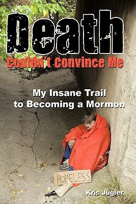 Death Couldn't Convince Me: My Insane Trail to Becoming a Mormon by Jugler, Kris