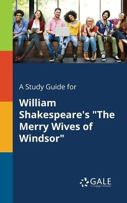 A Study Guide for William Shakespeare's "The Merry Wives of Windsor" by Gale, Cengage Learning