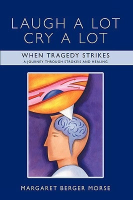 Laugh A Lot Cry A Lot: When Tragedy Strikes - A journey through stroke/s and healing by Berger Morse, Margaret