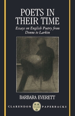 Poets in Their Time: Essays on English Poetry from Donne to Larkin by Everett, Barbara