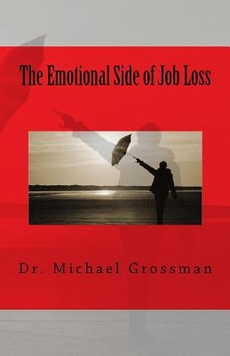 The Emotional Side of Job Loss: Overcoming the Emotional Side of Job Change by Grossman, Michael B.