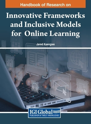 Handbook of Research on Innovative Frameworks and Inclusive Models for Online Learning by Keengwe, Jared