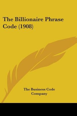 The Billionaire Phrase Code (1908) by The Business Code Company