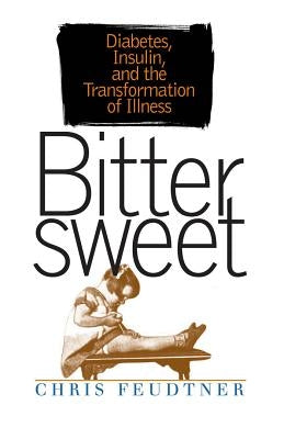 Bittersweet: Diabetes, Insulin, and the Transformation of Illness by Feudtner, Chris