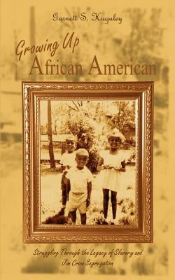 Growing Up African American: Struggling Through the Legacy of Slavery and Jim Crow Segregation by Huguley, Garnett S.
