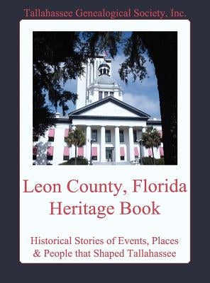 Leon County, Florida Heritage Book by Tallahassee Genealogical Society, Inc