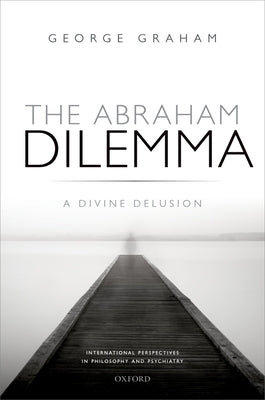 The Abraham Dilemma: A Divine Delusion by Graham, George