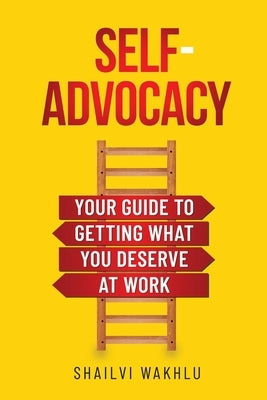 Self-Advocacy: Your Guide to Getting What You Deserve at Work by Wakhlu, Shailvi