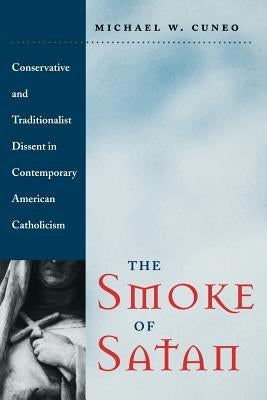 The Smoke of Satan: Conservative and Traditionalist Dissent in Contemporary American Catholicism by Cuneo, Michael W.