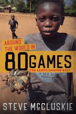 Around the World in 80 Games: The Earth Shaped Ball by McCluskie, Steve