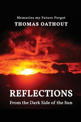 Reflections From The Dark Side Of The Sun: Memories my Future Forgot by Oathout, Thomas