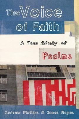 The Voice of Faith: a teen study of Psalms by Phillips, Andrew