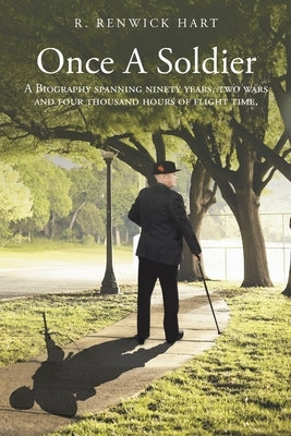 Once a Soldier: A Biography Spanning Ninety Years, Two Wars and Four Thousand Hours of Flight Time. by Hart, R. Renwick