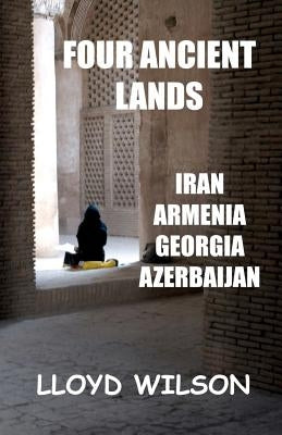 Four Ancient Lands - Iran, Armenia, Georgia, Azerbaijan by Wilson, Lloyd