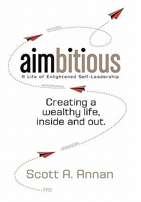 AIMbitious: A Life of Enlightened Self-Leadership: A New Philosophy on Living a Life of Passion, Purpose, and Ultimate Fulfillment by Scott a. Annan