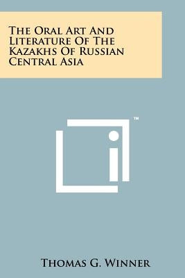 The Oral Art And Literature Of The Kazakhs Of Russian Central Asia by Winner, Thomas G.