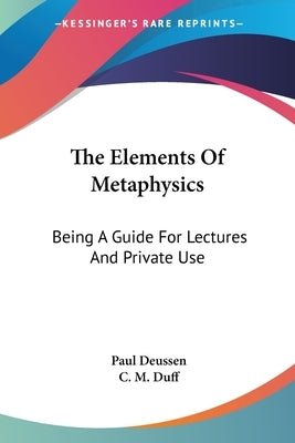 The Elements Of Metaphysics: Being A Guide For Lectures And Private Use by Deussen, Paul