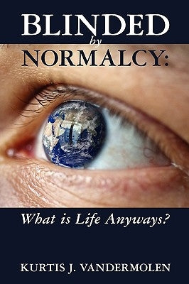 Blinded by Normalcy: What is Life Anyways? by Vandermolen, Kurtis