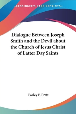 Dialogue Between Joseph Smith and the Devil about the Church of Jesus Christ of Latter Day Saints by Pratt, Parley P.