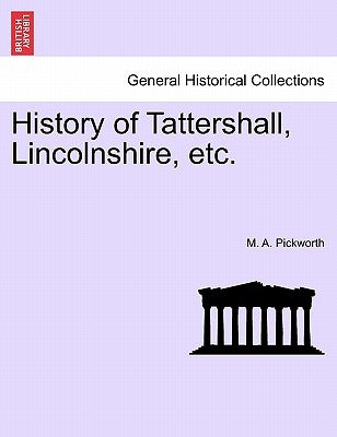 History of Tattershall, Lincolnshire, Etc. by Pickworth, M. A.