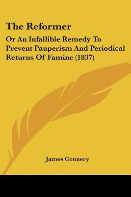 The Reformer: Or An Infallible Remedy To Prevent Pauperism And Periodical Returns Of Famine (1837) by Connery, James
