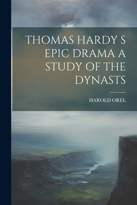 Thomas Hardy S Epic Drama a Study of the Dynasts by Harold Orel
