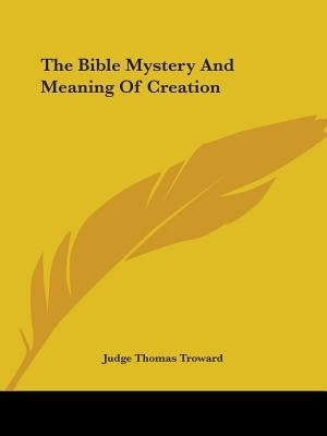 The Bible Mystery And Meaning Of Creation by Troward, Judge Thomas