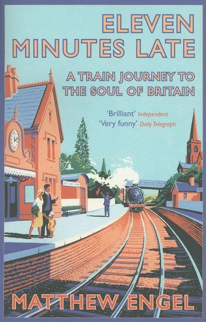 Eleven Minutes Late: A Train Journey to the Soul of Britain by Engel, Matthew