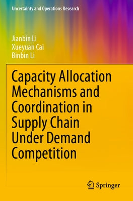 Capacity Allocation Mechanisms and Coordination in Supply Chain Under Demand Competition by Li, Jianbin