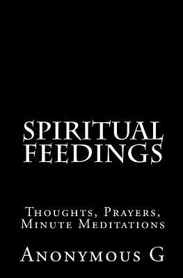 Spiritual Feedings: Thoughts, Prayers, Minute Meditations by G, Anonymous