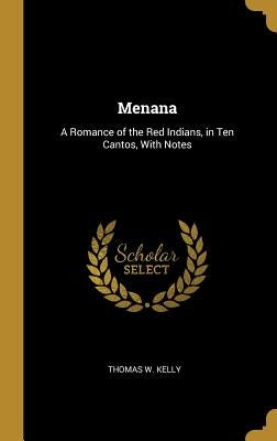 Menana: A Romance of the Red Indians, in Ten Cantos, With Notes by Kelly, Thomas W.