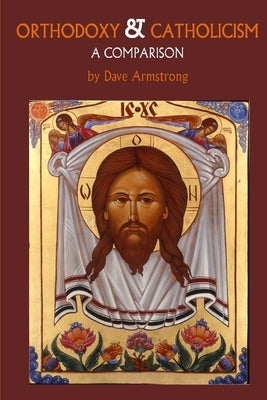 Orthodoxy and Catholicism: A Comparison by Armstrong, Dave