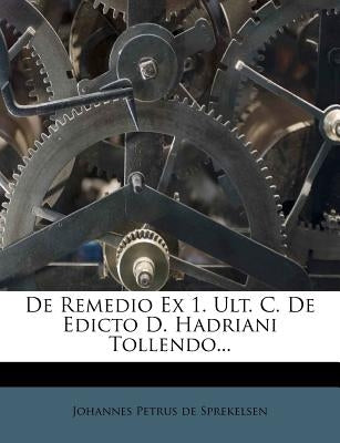 de Remedio Ex 1. Ult. C. de Edicto D. Hadriani Tollendo... by Johannes Petrus De Sprekelsen