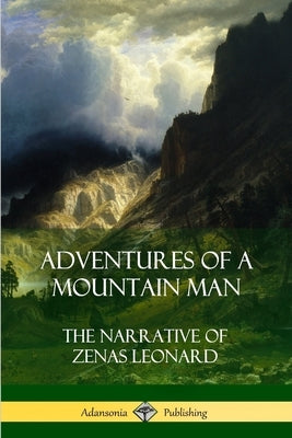 Adventures of a Mountain Man: The Narrative of Zenas Leonard by Leonard, Zenas